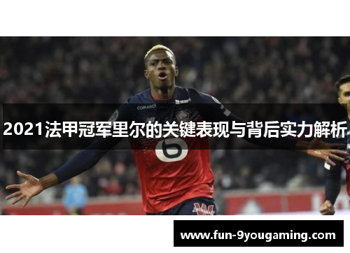 2021法甲冠军里尔的关键表现与背后实力解析