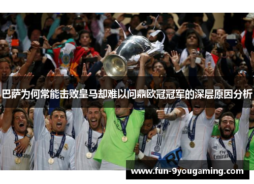 巴萨为何常能击败皇马却难以问鼎欧冠冠军的深层原因分析