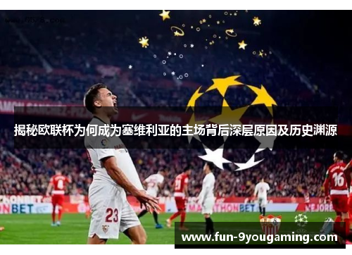 揭秘欧联杯为何成为塞维利亚的主场背后深层原因及历史渊源