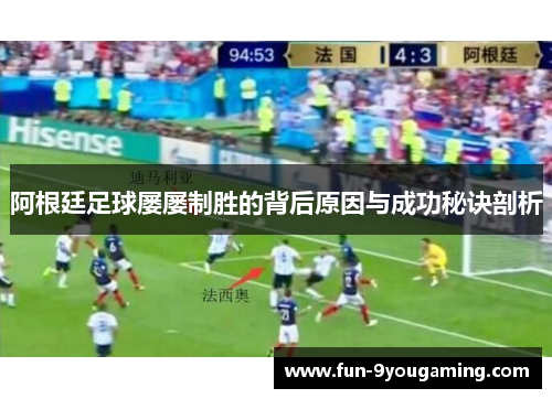 阿根廷足球屡屡制胜的背后原因与成功秘诀剖析