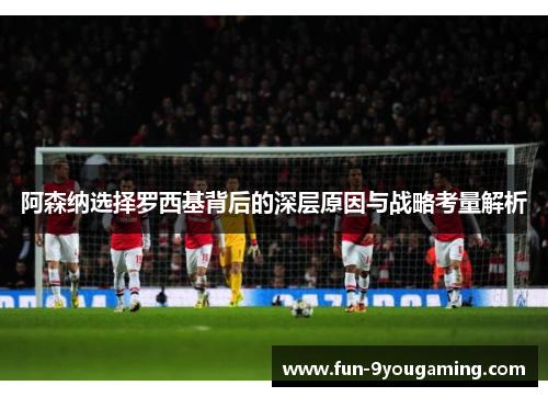 阿森纳选择罗西基背后的深层原因与战略考量解析